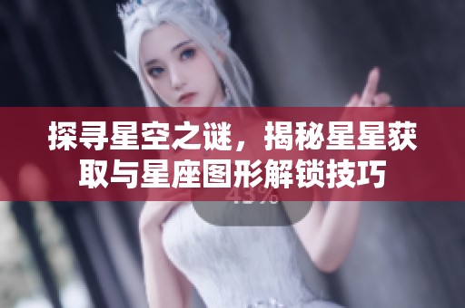 探寻星空之谜，揭秘星星获取与星座图形解锁技巧