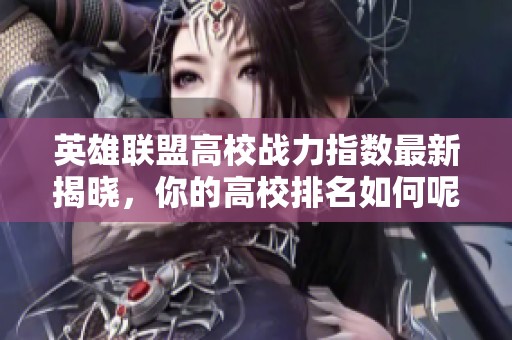 英雄联盟高校战力指数最新揭晓，你的高校排名如何呢？
