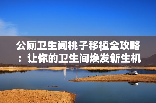 公厕卫生间桃子移植全攻略：让你的卫生间焕发新生机