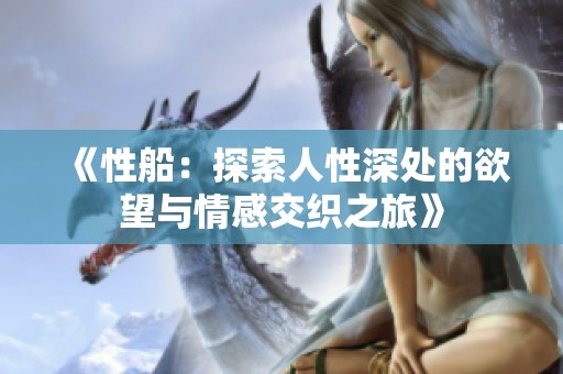 《性船：探索人性深处的欲望与情感交织之旅》
