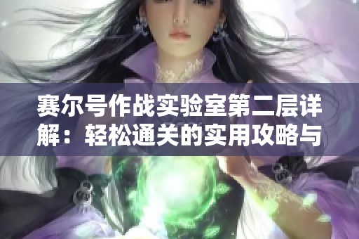 赛尔号作战实验室第二层详解：轻松通关的实用攻略与技巧分享