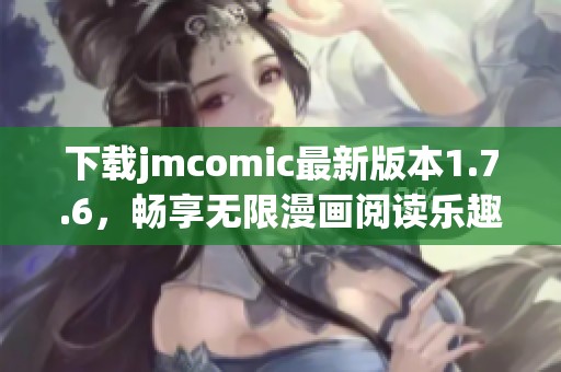 下载jmcomic最新版本1.7.6，畅享无限漫画阅读乐趣