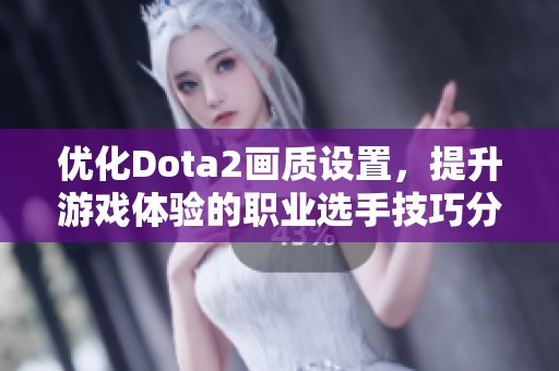 优化Dota2画质设置，提升游戏体验的职业选手技巧分享