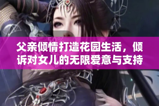 父亲倾情打造花园生活，倾诉对女儿的无限爱意与支持