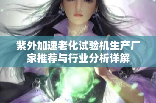 紫外加速老化试验机生产厂家推荐与行业分析详解