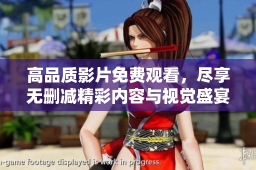 高品质影片免费观看，尽享无删减精彩内容与视觉盛宴