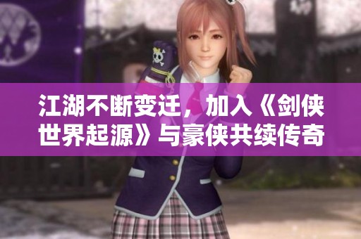 江湖不断变迁，加入《剑侠世界起源》与豪侠共续传奇篇章