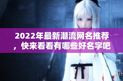 2022年最新潮流网名推荐，快来看看有哪些好名字吧