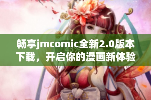 畅享jmcomic全新2.0版本下载，开启你的漫画新体验和乐趣