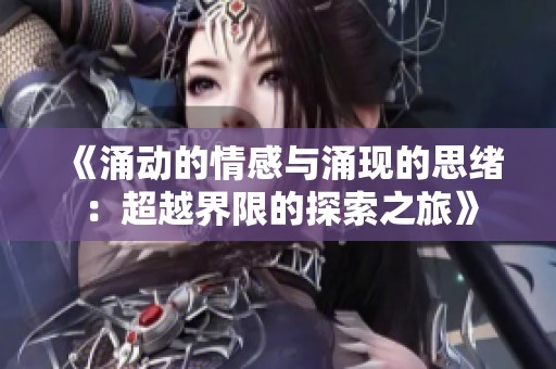 《涌动的情感与涌现的思绪：超越界限的探索之旅》