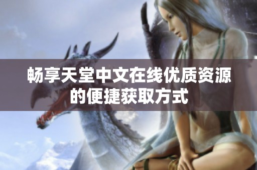 畅享天堂中文在线优质资源的便捷获取方式