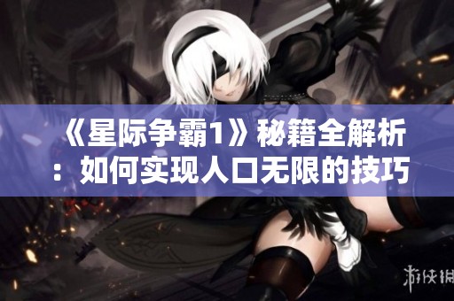 《星际争霸1》秘籍全解析：如何实现人口无限的技巧与代码分享