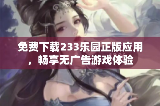 免费下载233乐园正版应用，畅享无广告游戏体验