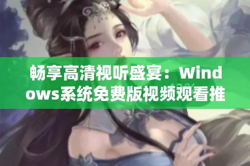 畅享高清视听盛宴：Windows系统免费版视频观看推荐