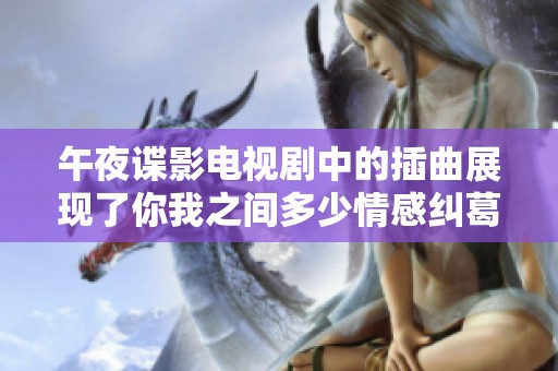 午夜谍影电视剧中的插曲展现了你我之间多少情感纠葛
