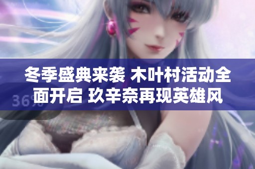 冬季盛典来袭 木叶村活动全面开启 玖辛奈再现英雄风采