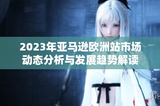 2023年亚马逊欧洲站市场动态分析与发展趋势解读