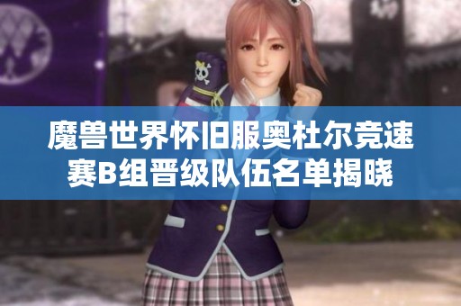魔兽世界怀旧服奥杜尔竞速赛B组晋级队伍名单揭晓