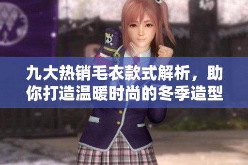 九大热销毛衣款式解析，助你打造温暖时尚的冬季造型