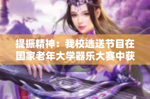 提振精神：我校选送节目在国家老年大学器乐大赛中获佳绩