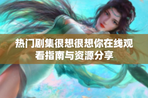 热门剧集很想很想你在线观看指南与资源分享