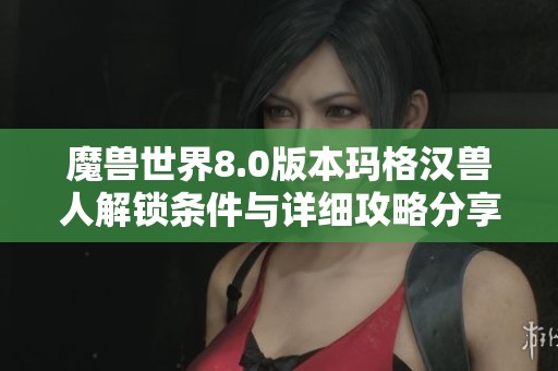 魔兽世界8.0版本玛格汉兽人解锁条件与详细攻略分享
