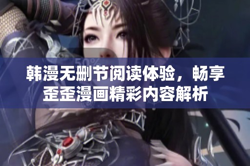韩漫无删节阅读体验，畅享歪歪漫画精彩内容解析