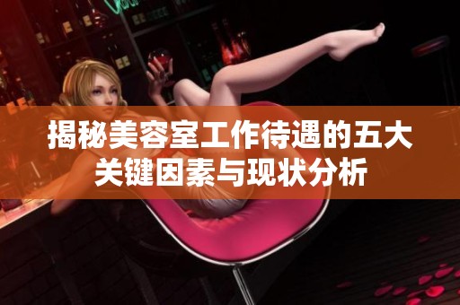 揭秘美容室工作待遇的五大关键因素与现状分析