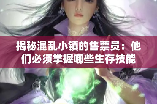揭秘混乱小镇的售票员：他们必须掌握哪些生存技能