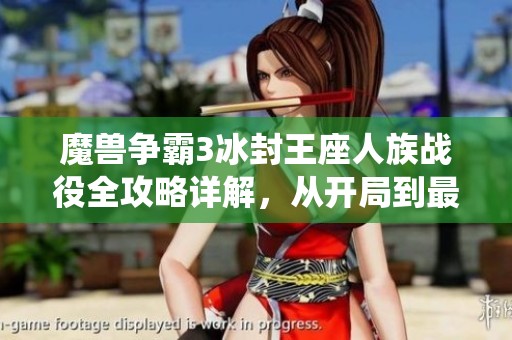 魔兽争霸3冰封王座人族战役全攻略详解，从开局到最终决战的全流程解析
