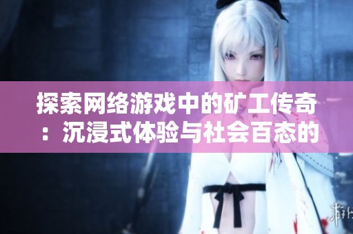 探索网络游戏中的矿工传奇：沉浸式体验与社会百态的交织