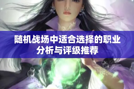 随机战场中适合选择的职业分析与评级推荐