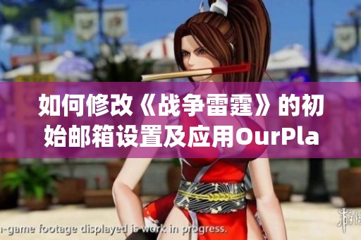 如何修改《战争雷霆》的初始邮箱设置及应用OurPlay加速器步骤解析