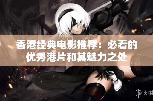 香港经典电影推荐：必看的优秀港片和其魅力之处
