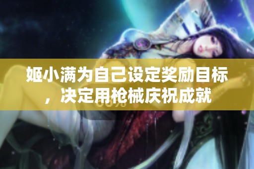 姬小满为自己设定奖励目标，决定用枪械庆祝成就