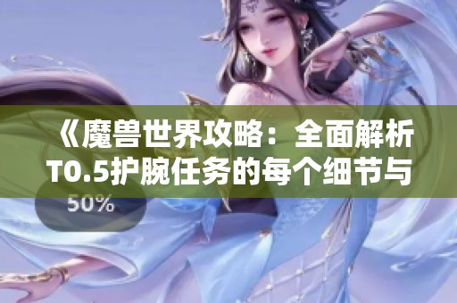 《魔兽世界攻略：全面解析T0.5护腕任务的每个细节与技巧》
