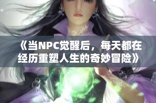 《当NPC觉醒后，每天都在经历重塑人生的奇妙冒险》
