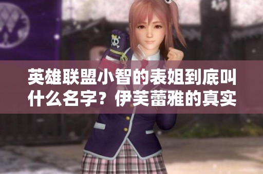 英雄联盟小智的表姐到底叫什么名字？伊芙蕾雅的真实身份揭秘