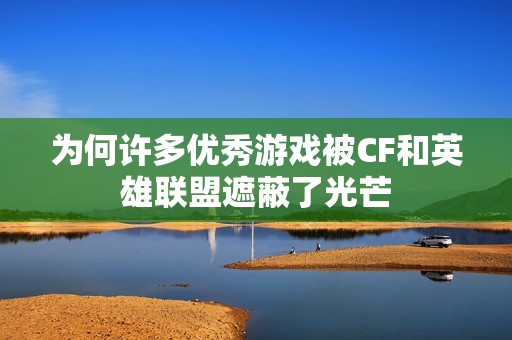 为何许多优秀游戏被CF和英雄联盟遮蔽了光芒