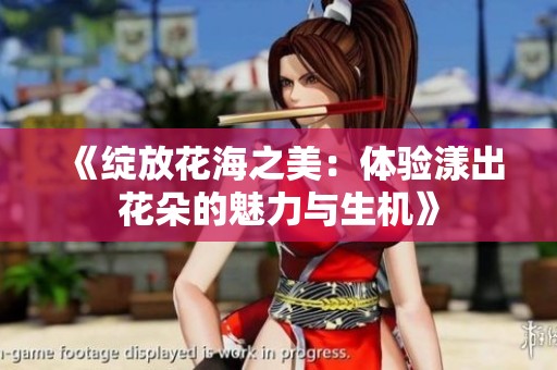 《绽放花海之美：体验漾出花朵的魅力与生机》