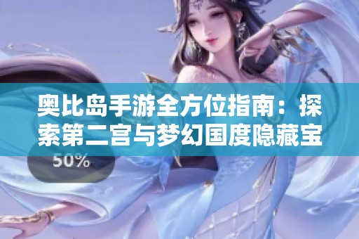 奥比岛手游全方位指南：探索第二宫与梦幻国度隐藏宝藏技巧