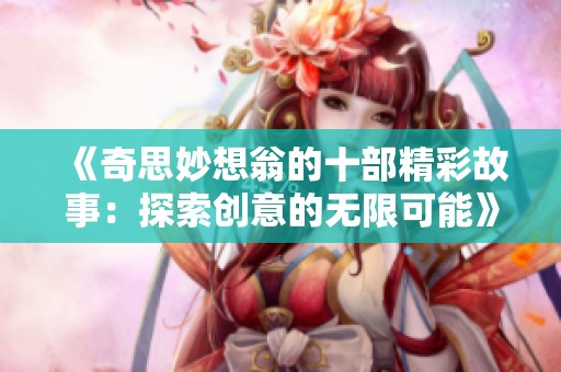 《奇思妙想翁的十部精彩故事：探索创意的无限可能》