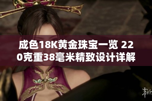 成色18K黄金珠宝一览 220克重38毫米精致设计详解