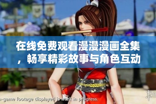在线免费观看漫漫漫画全集，畅享精彩故事与角色互动