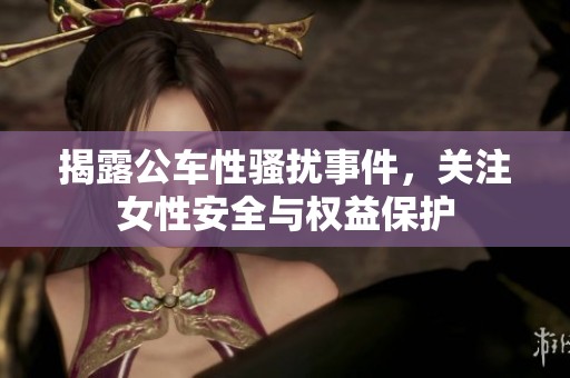 揭露公车性骚扰事件，关注女性安全与权益保护