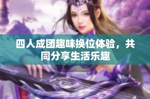 四人成团趣味换位体验，共同分享生活乐趣