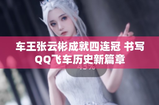 车王张云彬成就四连冠 书写QQ飞车历史新篇章