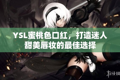 YSL蜜桃色口红，打造迷人甜美唇妆的最佳选择