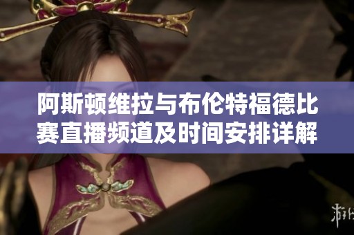阿斯顿维拉与布伦特福德比赛直播频道及时间安排详解