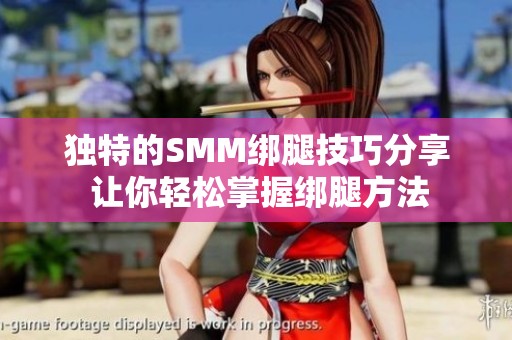 独特的SMM绑腿技巧分享 让你轻松掌握绑腿方法